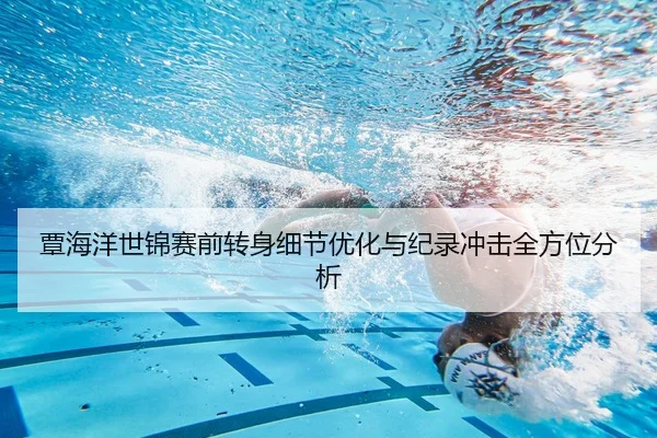 覃海洋世锦赛前转身细节优化与纪录冲击全方位分析（WANMEISPORTS）